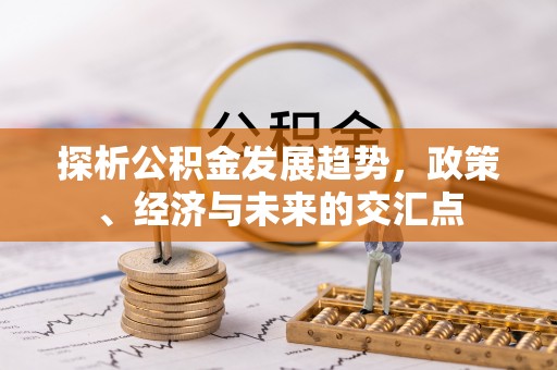 泾县探析公积金发展趋势，政策、经济与未来的交汇点