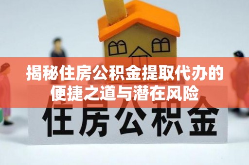 泾县揭秘住房公积金提取代办的便捷之道与潜在风险