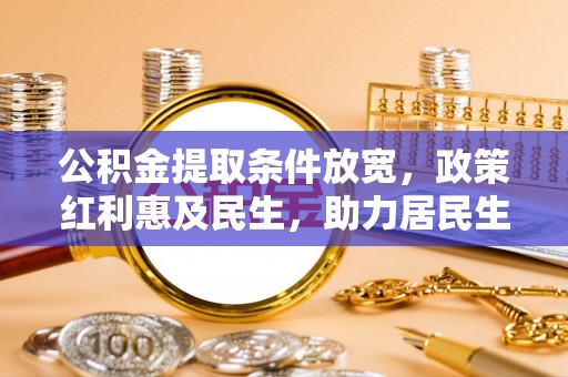 泾县公积金提取条件放宽，政策红利惠及民生，助力居民生活质量提升