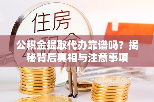 泾县公积金提取代办靠谱吗？揭秘背后真相与注意事项