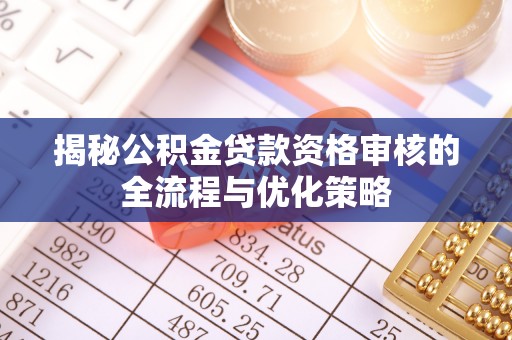 泾县揭秘公积金贷款资格审核的全流程与优化策略