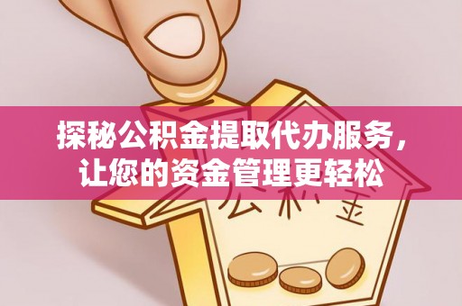 泾县探秘公积金提取代办服务，让您的资金管理更轻松
