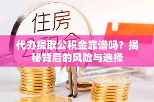 泾县代办提取公积金靠谱吗？揭秘背后的风险与选择
