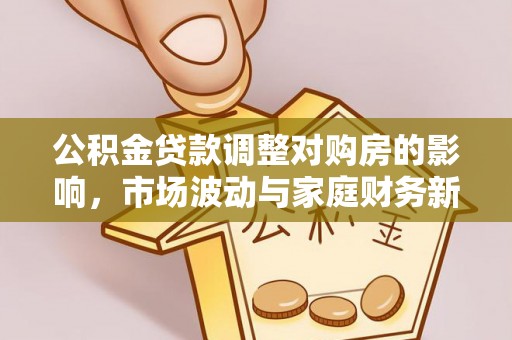 泾县公积金贷款调整对购房的影响，市场波动与家庭财务新趋势