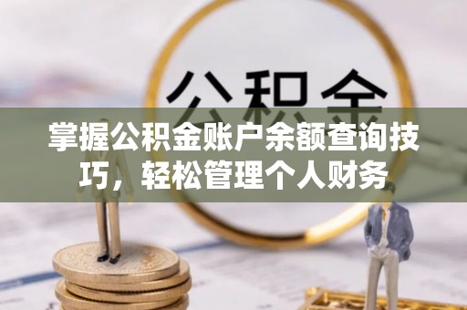泾县掌握公积金账户余额查询技巧，轻松管理个人财务