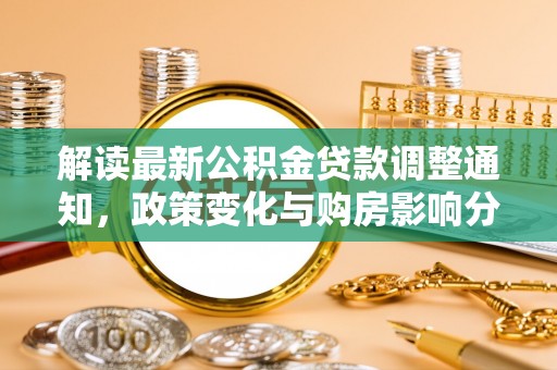 泾县解读最新公积金贷款调整通知，政策变化与购房影响分析