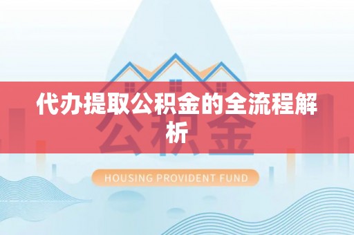 泾县代办提取公积金的全流程解析