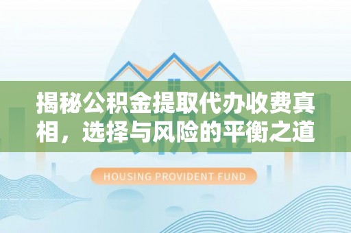 泾县揭秘公积金提取代办收费真相，选择与风险的平衡之道