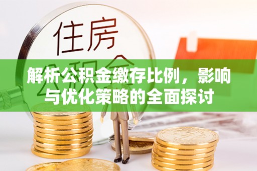 泾县解析公积金缴存比例，影响与优化策略的全面探讨