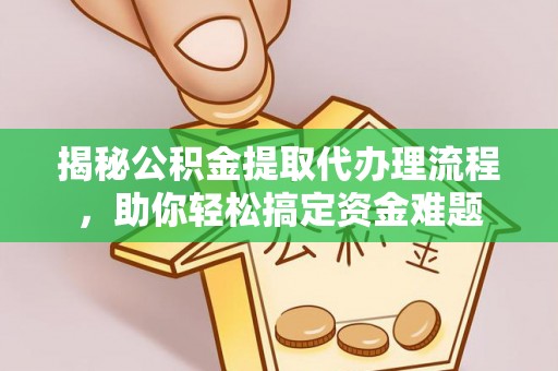 泾县揭秘公积金提取代办理流程，助你轻松搞定资金难题