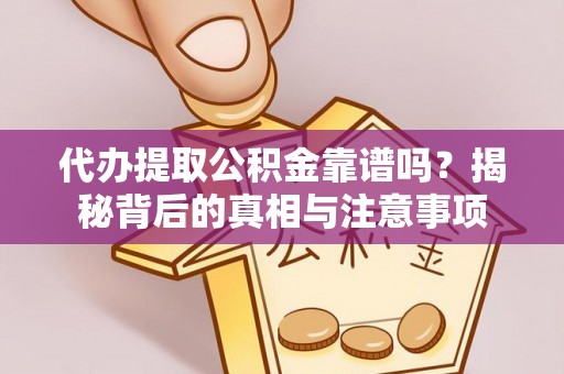 泾县代办提取公积金靠谱吗？揭秘背后的真相与注意事项