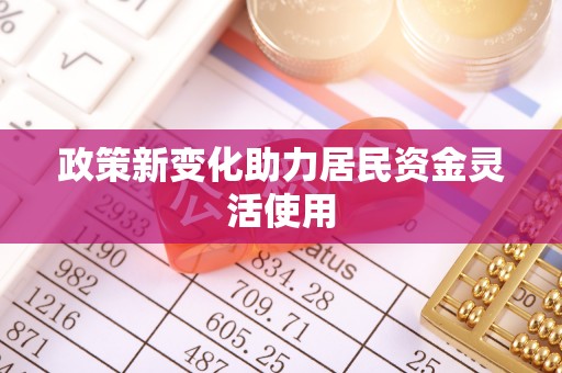 泾县政策新变化助力居民资金灵活使用