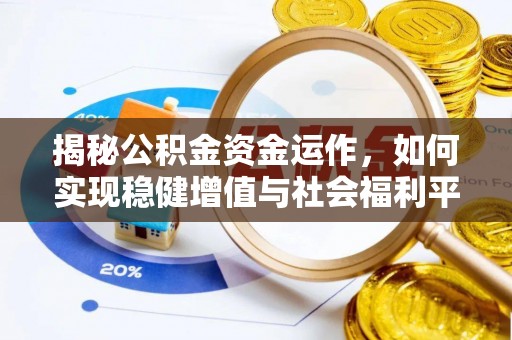 泾县揭秘公积金资金运作，如何实现稳健增值与社会福利平衡