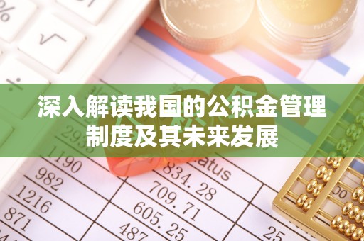 泾县深入解读我国的公积金管理制度及其未来发展