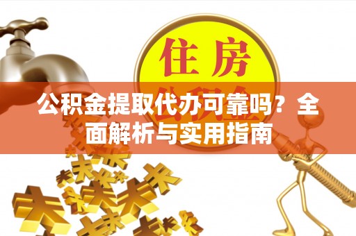 泾县公积金提取代办可靠吗？全面解析与实用指南