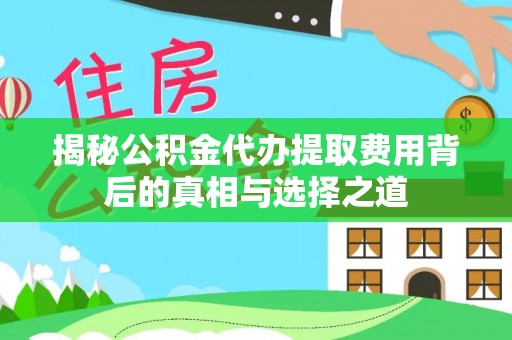 泾县揭秘公积金代办提取费用背后的真相与选择之道