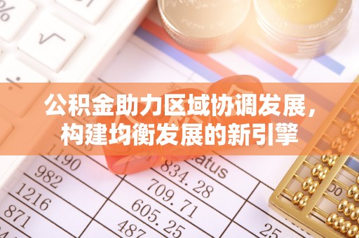 泾县公积金助力区域协调发展，构建均衡发展的新引擎