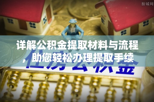 泾县详解公积金提取材料与流程，助您轻松办理提取手续