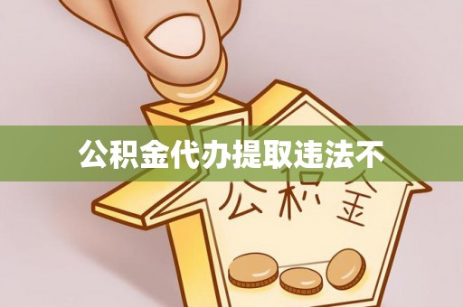 泾县公积金代办提取违法不