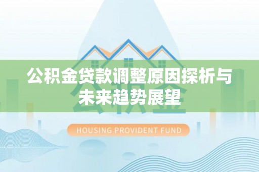 泾县公积金贷款调整原因探析与未来趋势展望