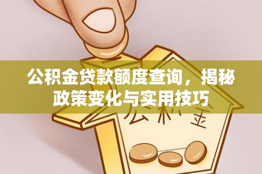 泾县公积金贷款额度查询，揭秘政策变化与实用技巧