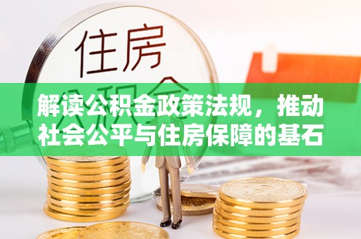 泾县解读公积金政策法规，推动社会公平与住房保障的基石