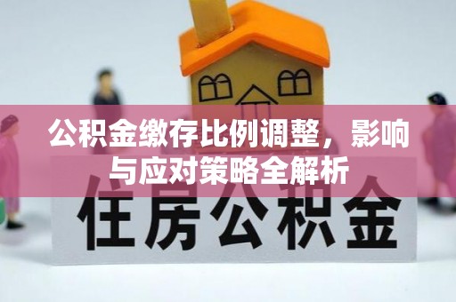 泾县公积金缴存比例调整，影响与应对策略全解析