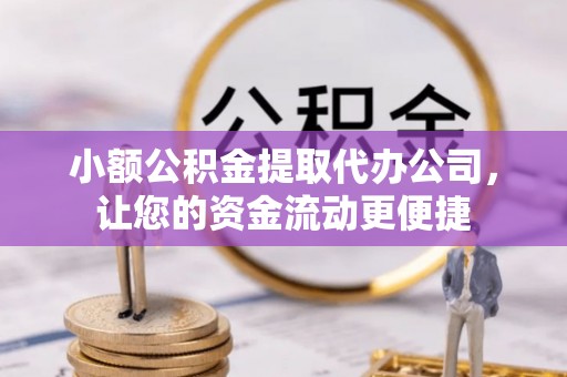 泾县小额公积金提取代办公司，让您的资金流动更便捷