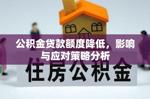 泾县公积金贷款额度降低，影响与应对策略分析