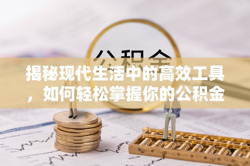 泾县揭秘现代生活中的高效工具，如何轻松掌握你的公积金查询方式