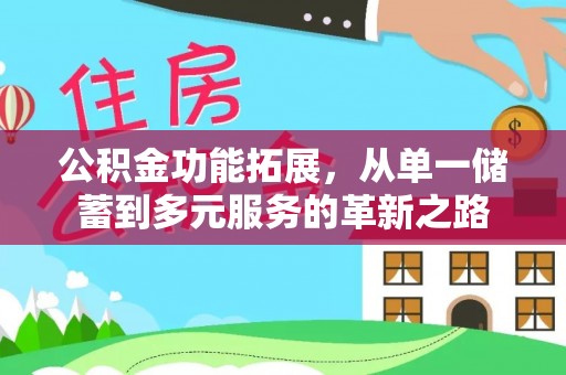 泾县公积金功能拓展，从单一储蓄到多元服务的革新之路