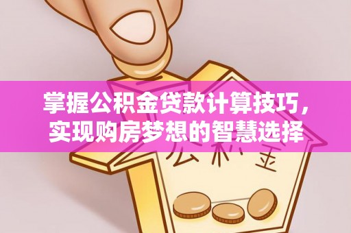 泾县掌握公积金贷款计算技巧，实现购房梦想的智慧选择