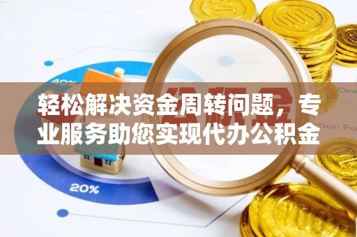 泾县轻松解决资金周转问题，专业服务助您实现代办公积金提取