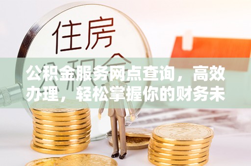 泾县公积金服务网点查询，高效办理，轻松掌握你的财务未来