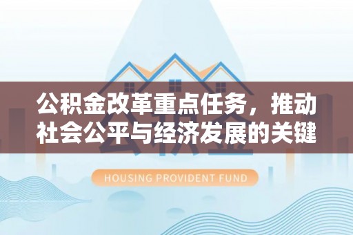 泾县公积金改革重点任务，推动社会公平与经济发展的关键一步
