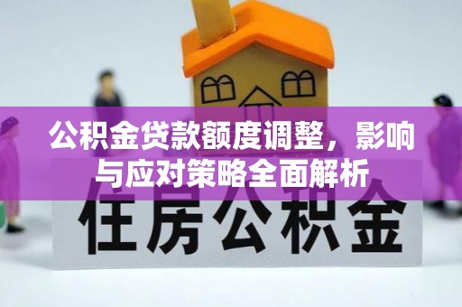 泾县公积金贷款额度调整，影响与应对策略全面解析