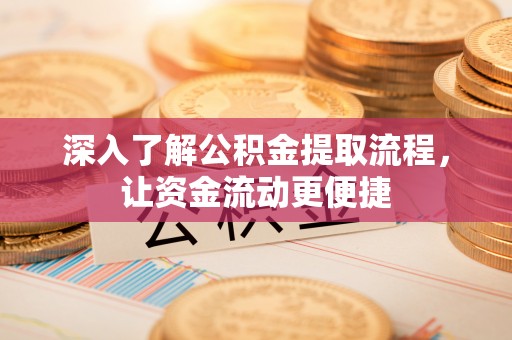 泾县深入了解公积金提取流程，让资金流动更便捷