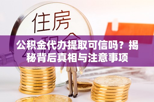 泾县公积金代办提取可信吗？揭秘背后真相与注意事项