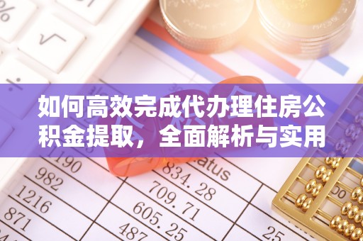 泾县如何高效完成代办理住房公积金提取，全面解析与实用技巧