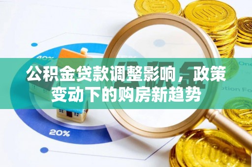 泾县公积金贷款调整影响，政策变动下的购房新趋势