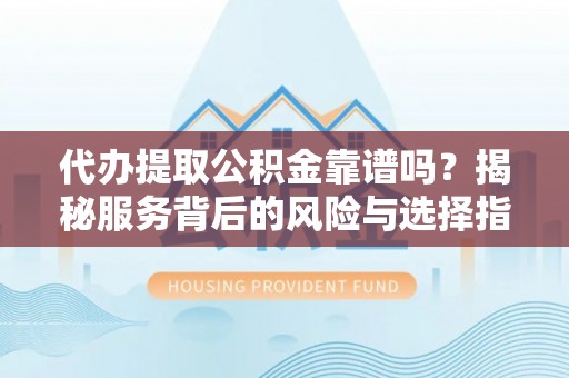 泾县代办提取公积金靠谱吗？揭秘服务背后的风险与选择指南