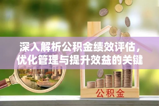 泾县深入解析公积金绩效评估，优化管理与提升效益的关键路径