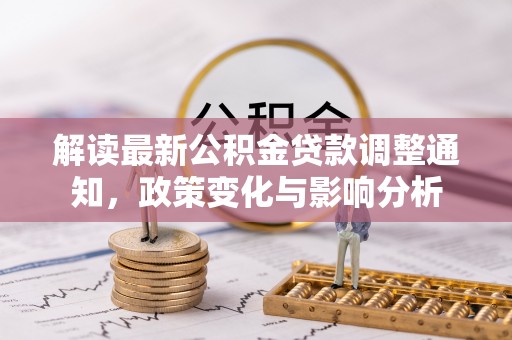泾县解读最新公积金贷款调整通知，政策变化与影响分析