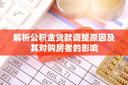 泾县解析公积金贷款调整原因及其对购房者的影响
