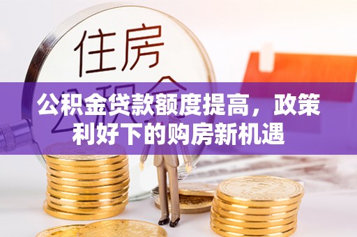 泾县公积金贷款额度提高，政策利好下的购房新机遇