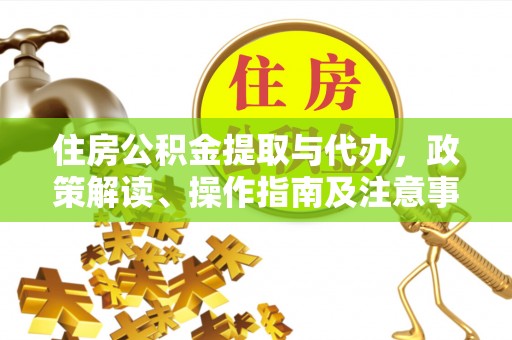 泾县住房公积金提取与代办，政策解读、操作指南及注意事项