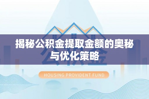 泾县揭秘公积金提取金额的奥秘与优化策略