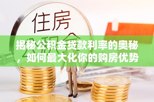 泾县揭秘公积金贷款利率的奥秘，如何最大化你的购房优势