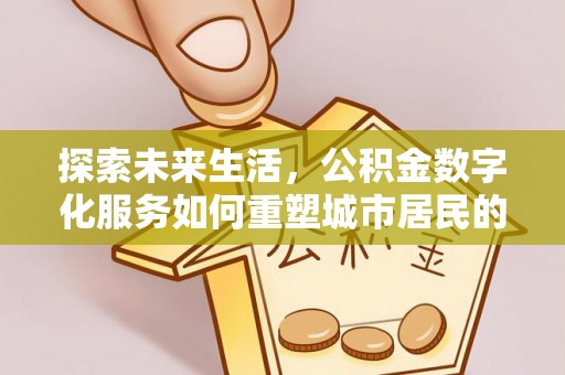 泾县探索未来生活，公积金数字化服务如何重塑城市居民的便利体验