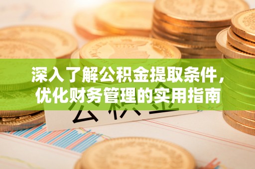 泾县深入了解公积金提取条件，优化财务管理的实用指南